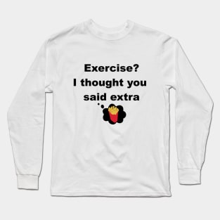 Exercise? I thought you said extra fries Long Sleeve T-Shirt